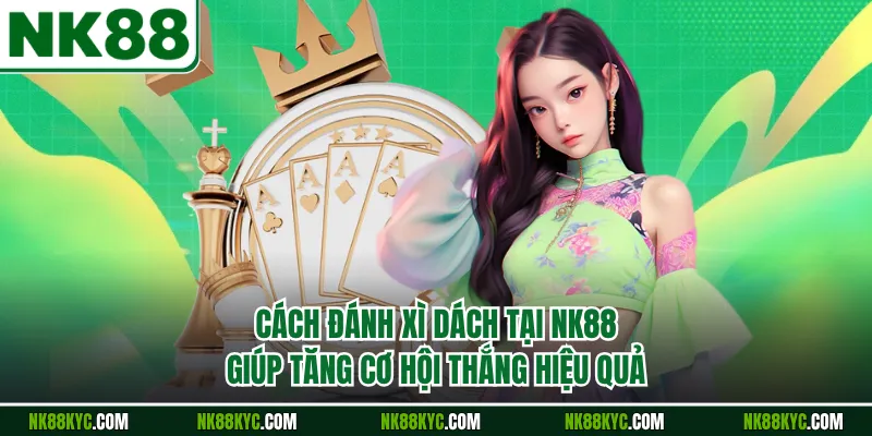 Cách Đánh Xì Dách Tại NK88 Giúp Tăng Cơ Hội Thắng Hiệu Quả