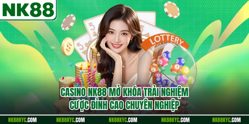 Casino NK88 Mở Khóa Trải Nghiệm Cược Đỉnh Cao Chuyên Nghiệp