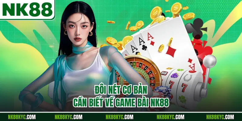 Đôi nét cơ bản cần biết về game bài NK88