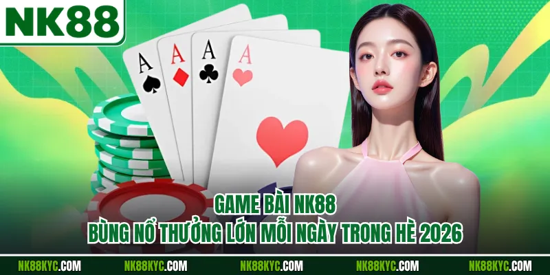Game Bài NK88 Bùng Nổ Thưởng Lớn Mỗi Ngày Trong Hè 2026