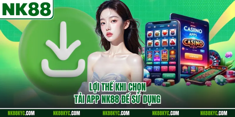 Lợi thế khi chọn tải app NK88 để sử dụng