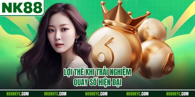Lợi thế khi trải nghiệm quay số hiện đại