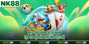 Mẹo Chơi Bắn Cá Tại NK88 Tạo Cơ Hội Săn Thưởng Cực Đã