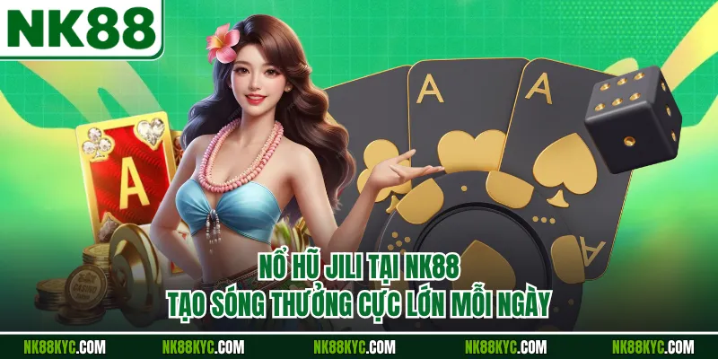 Nổ Hũ Jili Tại NK88 Tạo Sóng Thưởng Cực Lớn Mỗi Ngày