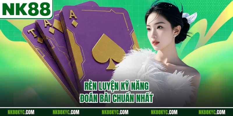 Rèn luyện kỹ năng đoán bài chuẩn nhất