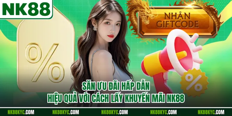 Săn Ưu Đãi Hấp Dẫn Hiệu Quả Với Cách Lấy Khuyến Mãi NK88