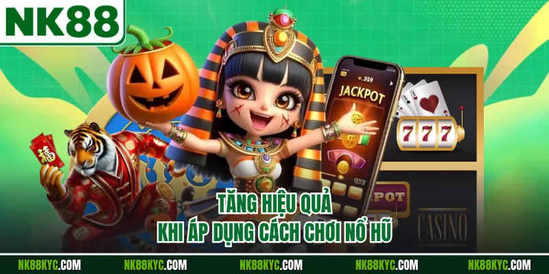 Tăng hiệu quả khi áp dụng cách chơi nổ hũ