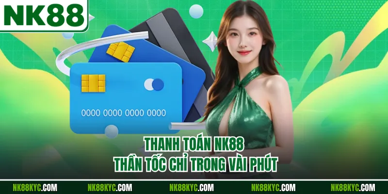 Thanh toán NK88 thần tốc chỉ trong vài phút