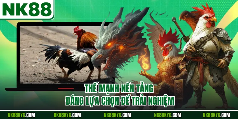 Thế mạnh nền tảng đáng lựa chọn để trải nghiệm