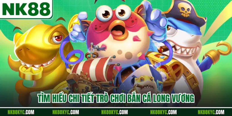 Tìm hiểu chi tiết trò chơi bắn cá long vương