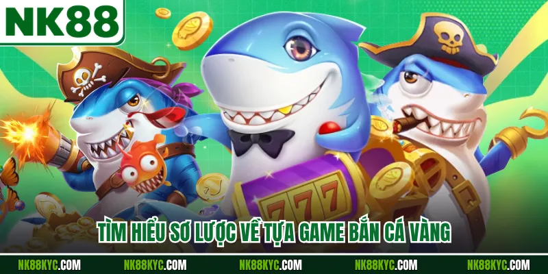 Tìm hiểu sơ lược về tựa game bắn cá vàng