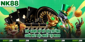 Top Game Nổ Hũ Đổi Thưởng Cuốn Hút Bậc Nhất Tại NK88