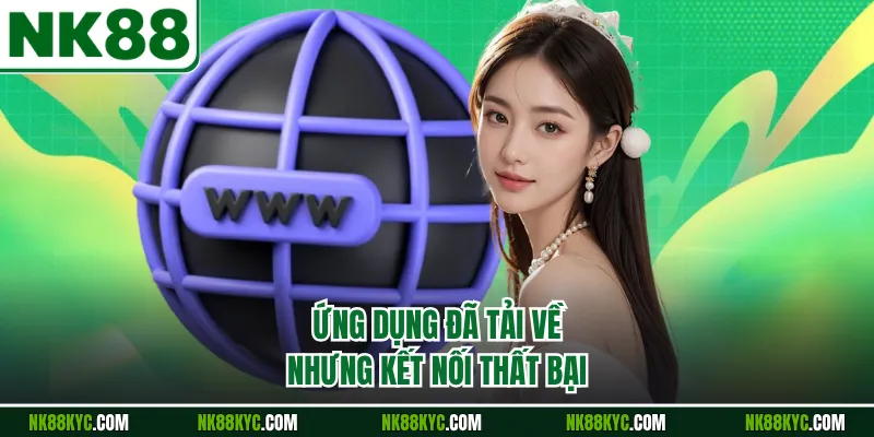 Ứng dụng đã tải về nhưng kết nối thất bại