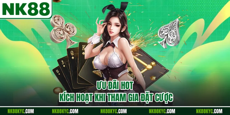 Ưu đãi hot kích hoạt khi tham gia đặt cược
