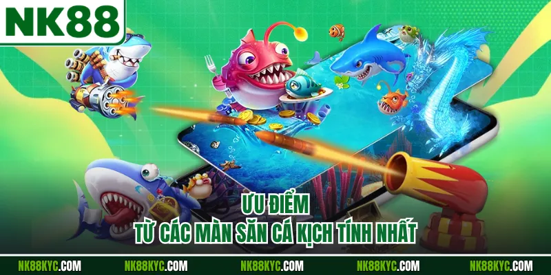 Ưu điểm từ các màn săn cá kịch tính nhất